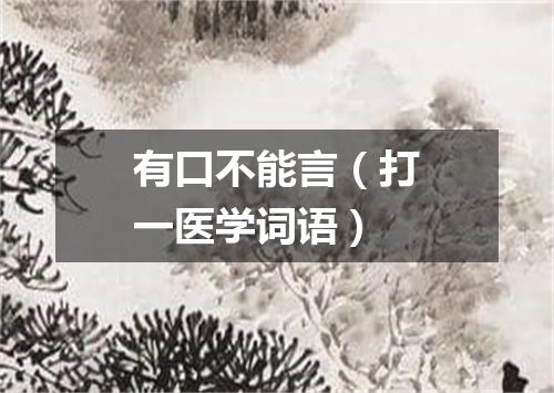 有口不能言（打一医学词语）