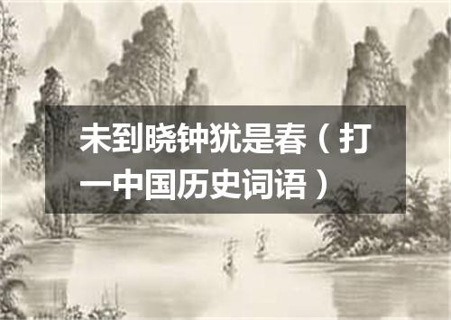 未到晓钟犹是春（打一中国历史词语）