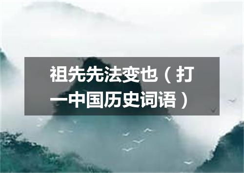祖先先法变也（打一中国历史词语）