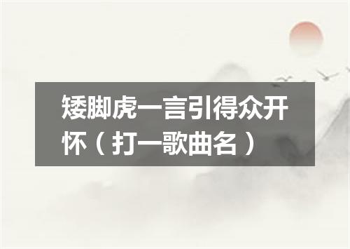矮脚虎一言引得众开怀（打一歌曲名）