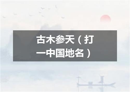 古木参天（打一中国地名）