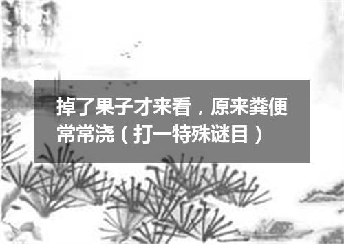 掉了果子才来看，原来粪便常常浇（打一特殊谜目）