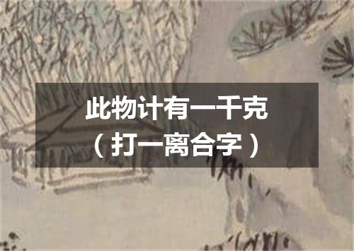 此物计有一千克（打一离合字）