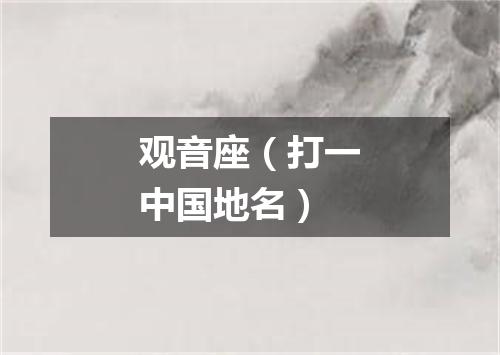 观音座（打一中国地名）