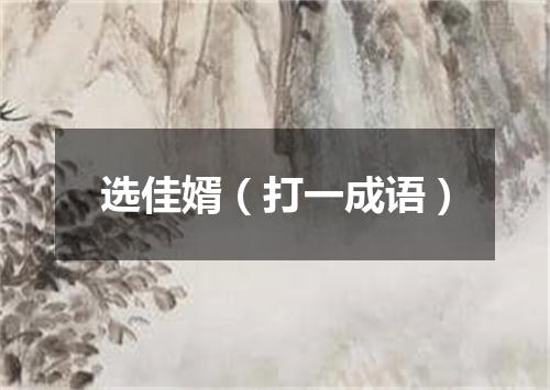 选佳婿（打一成语）