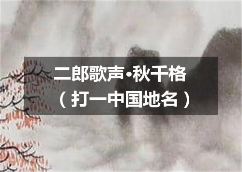 二郎歌声·秋千格（打一中国地名）