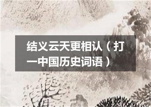 结义云天更相认（打一中国历史词语）