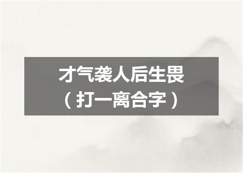 才气袭人后生畏（打一离合字）
