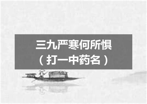三九严寒何所惧（打一中药名）