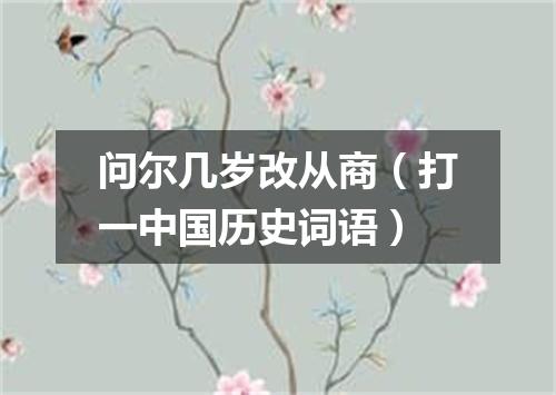 问尔几岁改从商（打一中国历史词语）