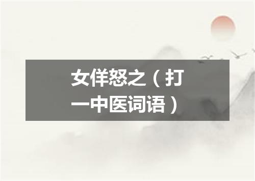 女佯怒之（打一中医词语）