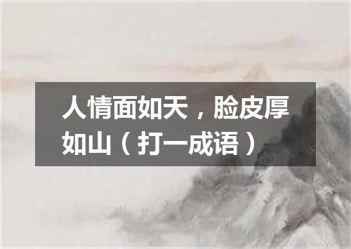 人情面如天，脸皮厚如山（打一成语）