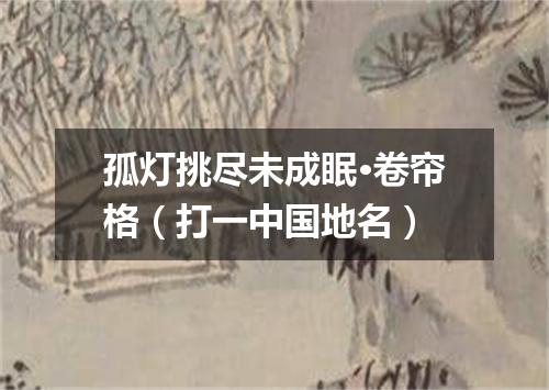 孤灯挑尽未成眠·卷帘格（打一中国地名）