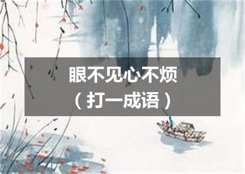 眼不见心不烦（打一成语）