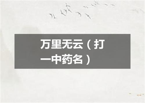万里无云（打一中药名）
