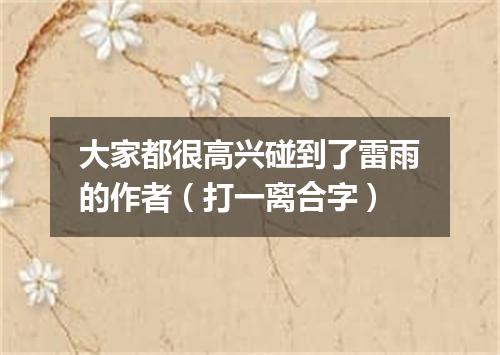 大家都很高兴碰到了雷雨的作者（打一离合字）