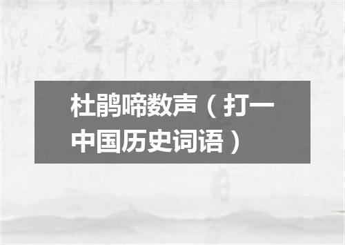 杜鹃啼数声（打一中国历史词语）