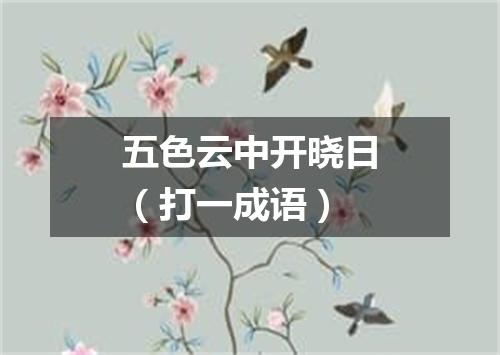 五色云中开晓日（打一成语）