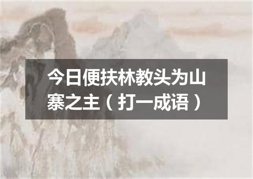 今日便扶林教头为山寨之主（打一成语）