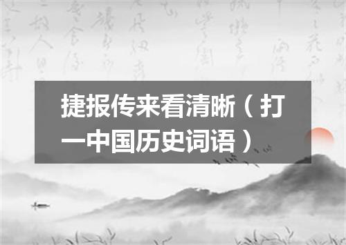 捷报传来看清晰（打一中国历史词语）