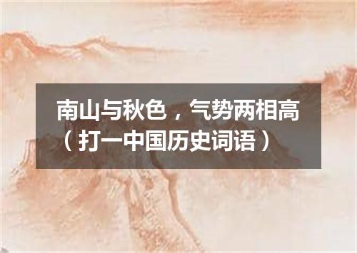 南山与秋色，气势两相高（打一中国历史词语）