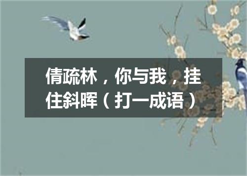 倩疏林，你与我，挂住斜晖（打一成语）