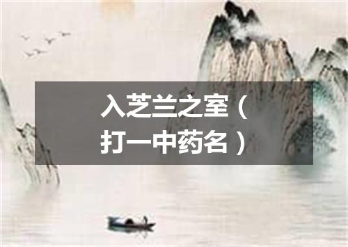 入芝兰之室（打一中药名）