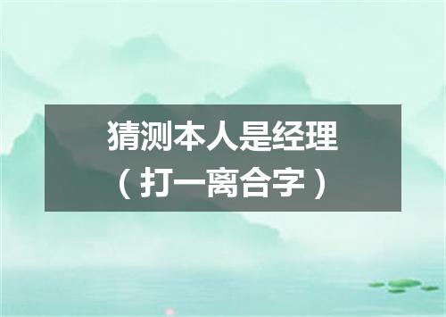 猜测本人是经理（打一离合字）