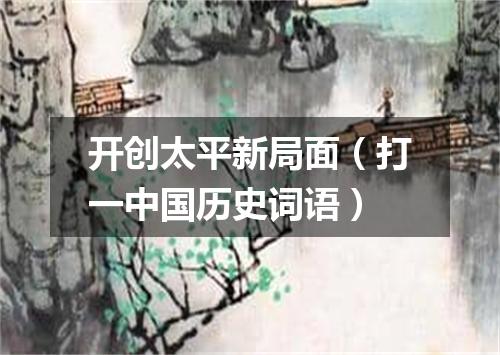 开创太平新局面（打一中国历史词语）