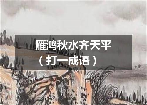 雁鸿秋水齐天平（打一成语）