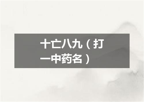 十亡八九（打一中药名）