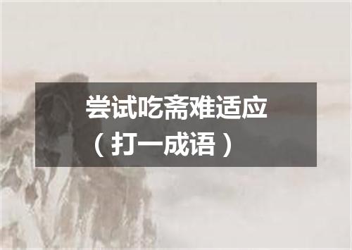 尝试吃斋难适应（打一成语）