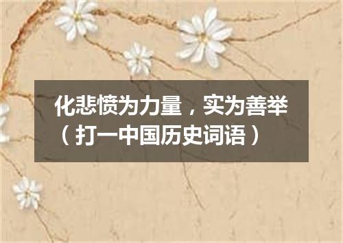 化悲愤为力量，实为善举（打一中国历史词语）
