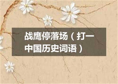 战鹰停落场（打一中国历史词语）