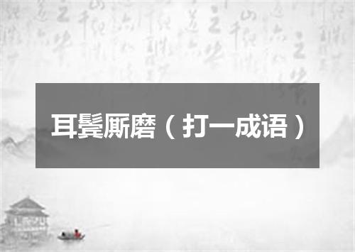 耳鬓厮磨（打一成语）