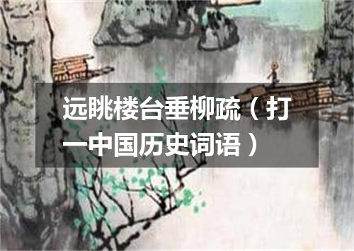 远眺楼台垂柳疏（打一中国历史词语）