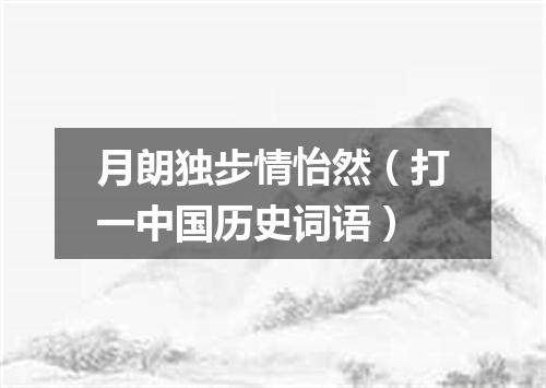 月朗独步情怡然（打一中国历史词语）