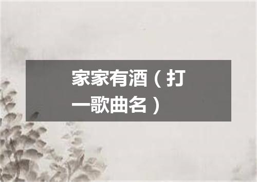家家有酒（打一歌曲名）