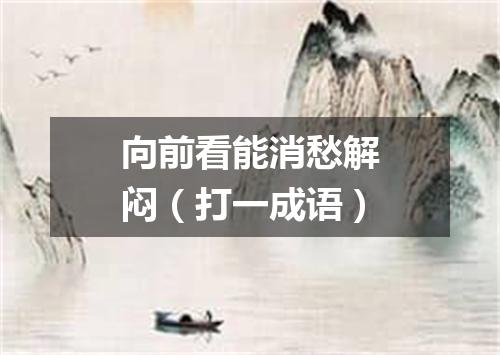 向前看能消愁解闷（打一成语）