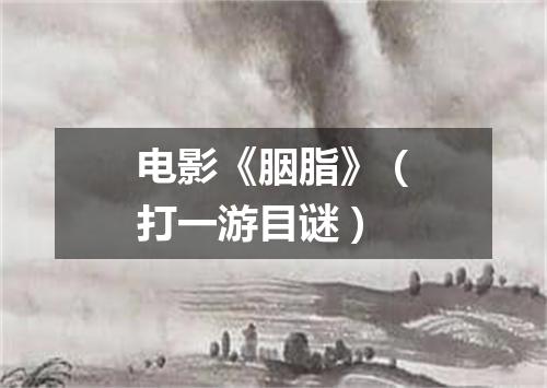 电影《胭脂》（打一游目谜）