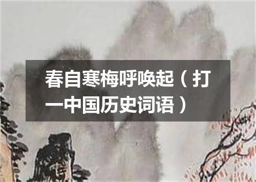 春自寒梅呼唤起（打一中国历史词语）