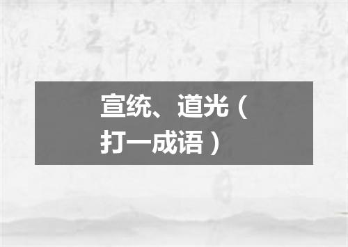宣统、道光（打一成语）