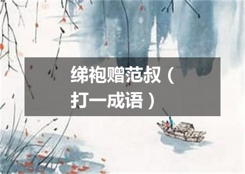 绨袍赠范叔（打一成语）