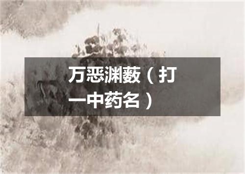 万恶渊薮（打一中药名）