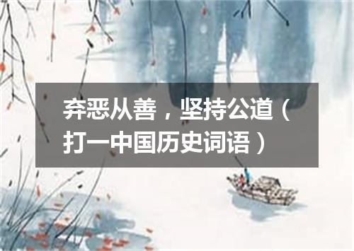 弃恶从善，坚持公道（打一中国历史词语）