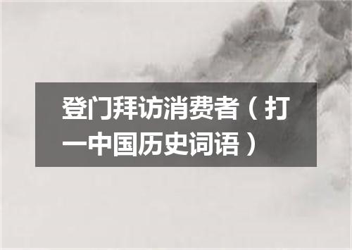 登门拜访消费者（打一中国历史词语）