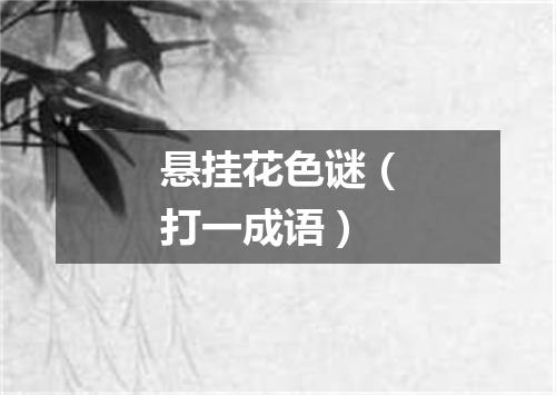 悬挂花色谜（打一成语）