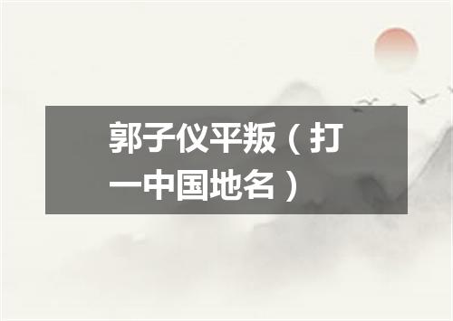 郭子仪平叛（打一中国地名）