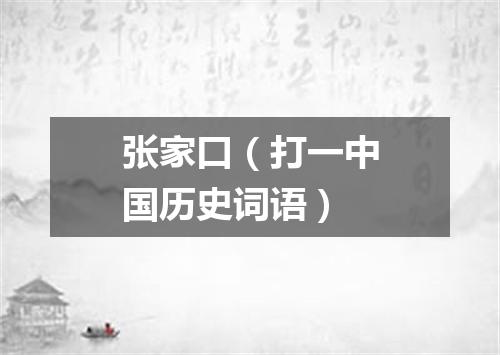 张家口（打一中国历史词语）