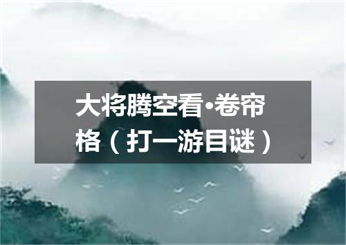 大将腾空看·卷帘格（打一游目谜）